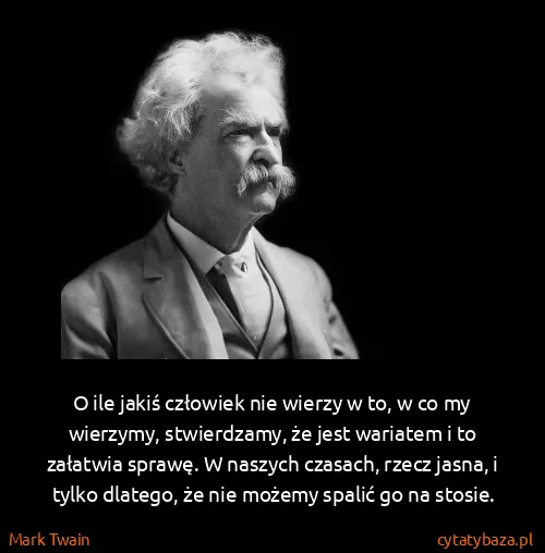 Mark Twain: O ile jakiś człowiek nie wierzy w to, w co my wierzymy,...