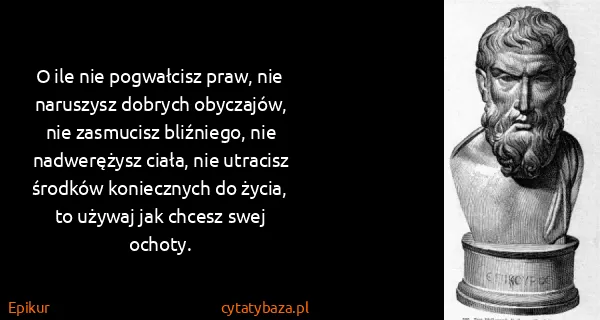 Epikur: O ile nie pogwałcisz praw, nie naruszysz dobrych...