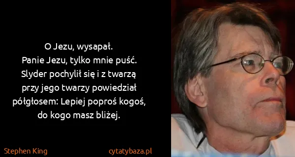Stephen King: O Jezu, wysapał. 
Panie Jezu, tylko mnie puść.
Slyder...
