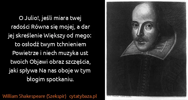 William Shakespeare (Szekspir): O Julio!, jeśli miara twej radości Równa się mojej, a...