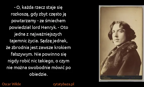 Oscar Wilde: - O, każda rzecz staje się rozkoszą, gdy zbyt często ją...
