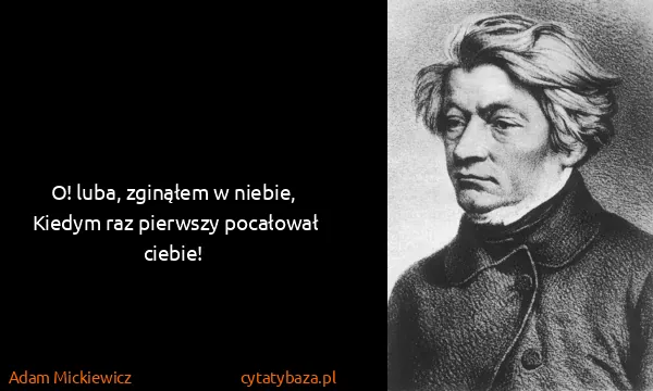 Adam Mickiewicz: O! luba, zginąłem w niebie,
Kiedym raz pierwszy...