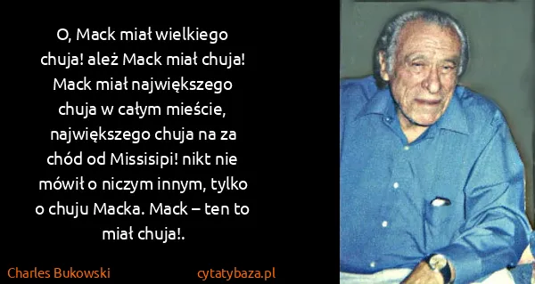 Charles Bukowski: O, Mack miał wiel​kie​go chu​ja! ależ Mack miał chuja!...