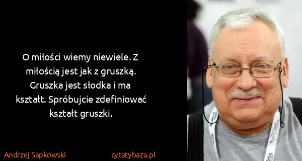 Andrzej Sapkowski: O miłości wiemy niewiele. Z miłością jest jak z gruszką....