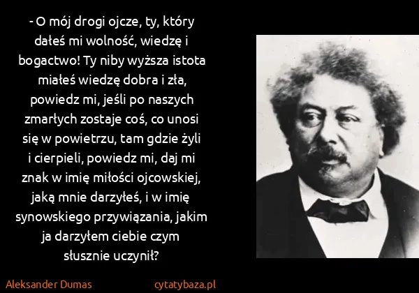 Aleksander Dumas: - O mój drogi ojcze, ty, który dałeś mi wolność, wiedzę...