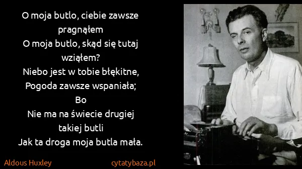 Aldous Huxley: O moja butlo, ciebie zawsze pragnąłem
O moja butlo, skąd...