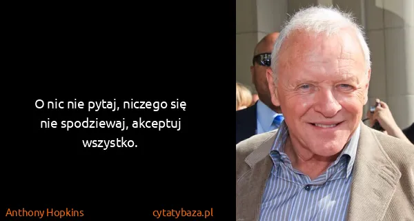 Anthony Hopkins: O nic nie pytaj, niczego się nie spodziewaj, akceptuj...