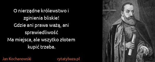 Jan Kochanowski: O nierządne królewstwo i zginienia bliskie!
Gdzie ani...