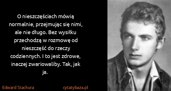 Edward Stachura: O nieszczęściach mówią normalnie, przejmując się nimi,...