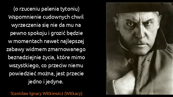 Stanisław Ignacy Witkiewicz (Witkacy): (o rzuceniu palenia tytoniu)
Wspomnienie cudownych chwil...