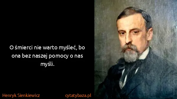 Henryk Sienkiewicz: O śmierci nie warto myśleć, bo ona bez naszej pomocy o...