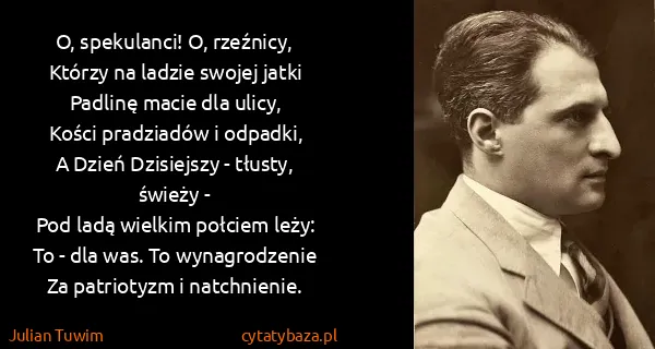 Julian Tuwim: O, spekulanci! O, rzeźnicy,
Którzy na ladzie swojej...