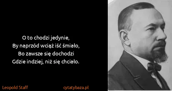 Leopold Staff: O to chodzi jedynie,
By naprzód wciąż iść śmiało,
Bo...