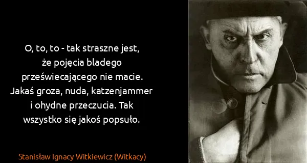 Stanisław Ignacy Witkiewicz (Witkacy): O, to, to - tak straszne jest, że pojęcia bladego...