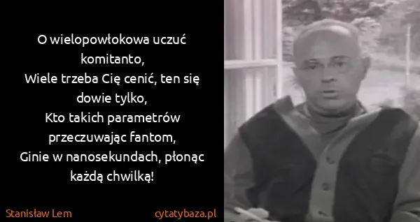 Stanisław Lem: O wielopowłokowa uczuć komitanto,
Wiele trzeba Cię...