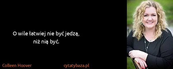 Colleen Hoover: O wile łatwiej nie być jedzą, niż nią być.