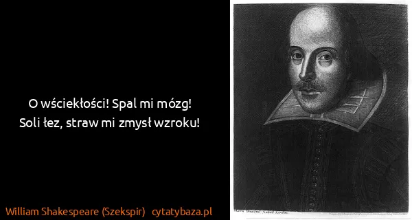 William Shakespeare (Szekspir): O wściekłości! Spal mi mózg! Soli łez, straw mi zmysł...