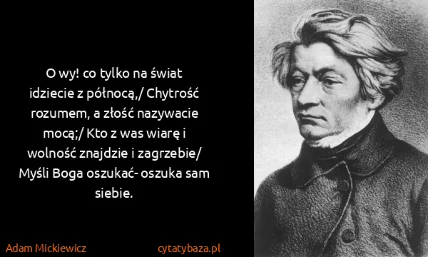 Adam Mickiewicz: O wy! co tylko na świat idziecie z północą,/ Chytrość...