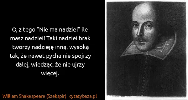 William Shakespeare (Szekspir): O, z tego "Nie ma nadziei" ile masz nadziei! Taki...