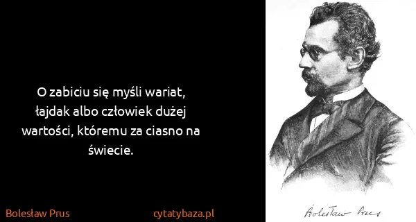 Bolesław Prus: O zabiciu się myśli wariat, łajdak albo człowiek dużej...