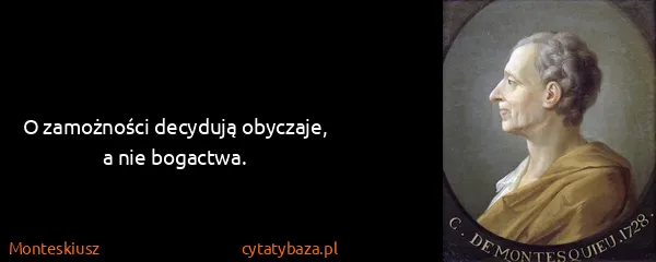 Monteskiusz: O zamożności decydują obyczaje, a nie bogactwa.