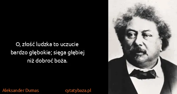 Aleksander Dumas: O, złość ludzka to uczucie bardzo głębokie; sięga...