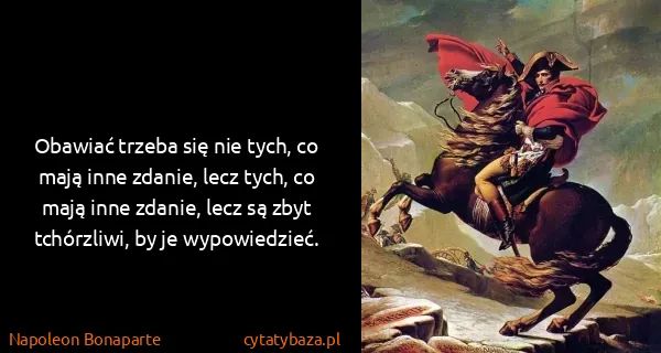 Napoleon Bonaparte: Obawiać trzeba się nie tych, co mają inne zdanie, lecz...