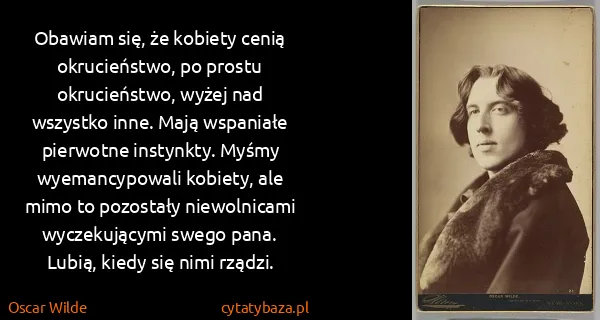 Oscar Wilde: Obawiam się, że kobiety cenią okrucieństwo, po prostu...
