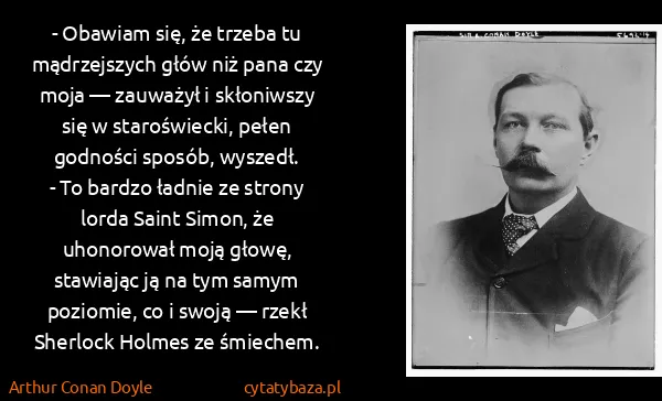 Arthur Conan Doyle: - Obawiam się, że trzeba tu mądrzejszych głów niż pana...