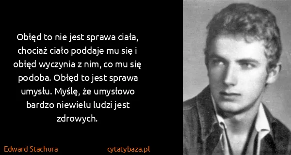 Edward Stachura: Obłęd to nie jest sprawa ciała, chociaż ciało poddaje mu...