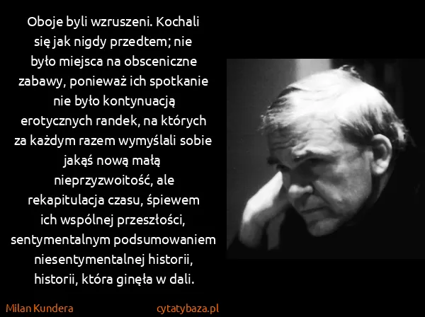 Milan Kundera: Oboje byli wzruszeni. Kochali się jak nigdy przedtem;...