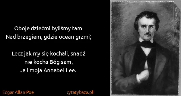 Edgar Allan Poe: Oboje dziećmi byliśmy tam 
Nad brzegiem, gdzie ocean...