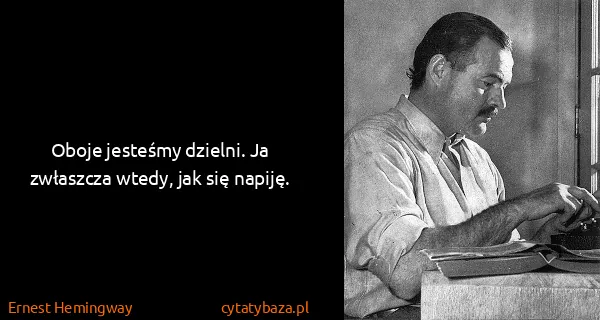 Ernest Hemingway: Oboje jesteśmy dzielni. Ja zwłaszcza wtedy, jak się...