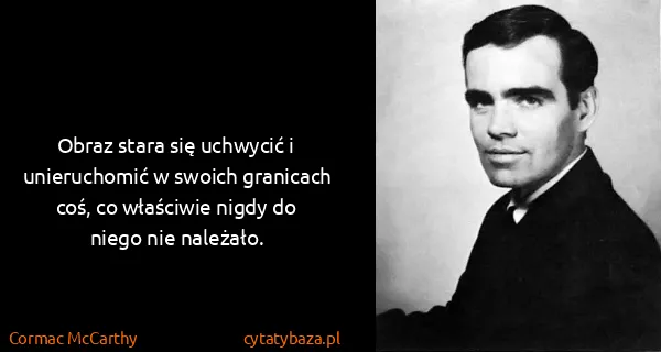 Cormac McCarthy: Obraz stara się uchwycić i unieruchomić w swoich...