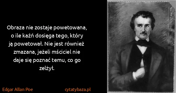 Edgar Allan Poe: Obraza nie zostaje powetowana, o ile kaźń dosięga tego,...