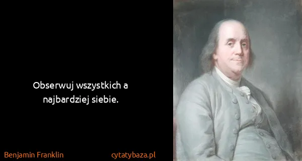 Benjamin Franklin: Obserwuj wszystkich a najbardziej siebie.