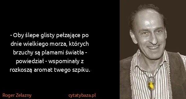 Roger Zelazny: - Oby ślepe glisty pełzające po dnie wielkiego morza,...
