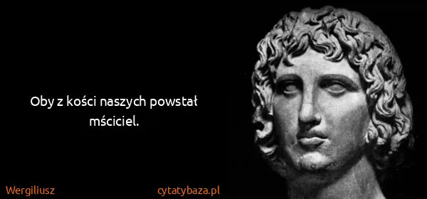 Wergiliusz: Oby z kości naszych powstał mściciel.