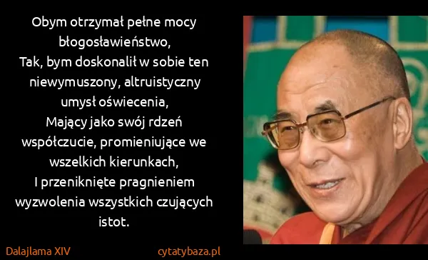 Dalajlama XIV: Obym otrzymał pełne mocy błogosławieństwo,
Tak, bym...