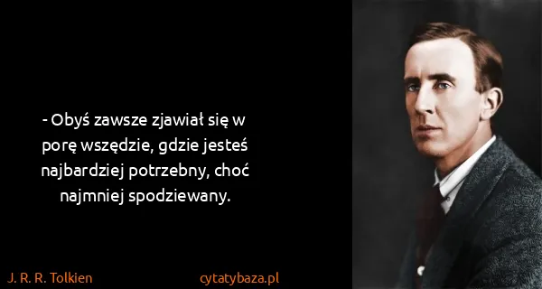 J. R. R. Tolkien: - Obyś zawsze zjawiał się w porę wszędzie, gdzie jesteś...