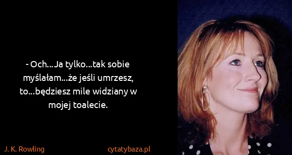 J. K. Rowling: - Och...Ja tylko...tak sobie myślałam...że jeśli...