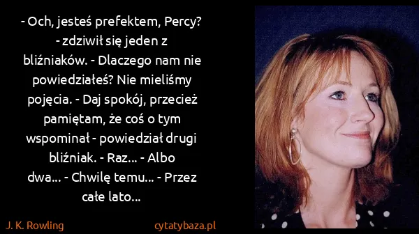 J. K. Rowling: - Och, jesteś prefektem, Percy? - zdziwił się jeden z...