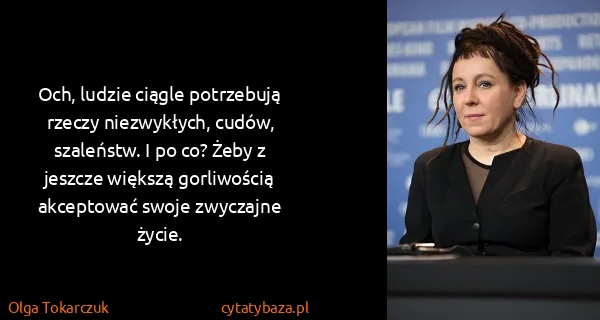 Olga Tokarczuk: Och, ludzie ciągle potrzebują rzeczy niezwykłych, cudów,...