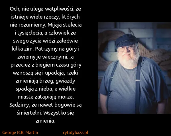 George R.R. Martin: Och, nie ulega wątpliwości, że istnieje wiele rzeczy,...