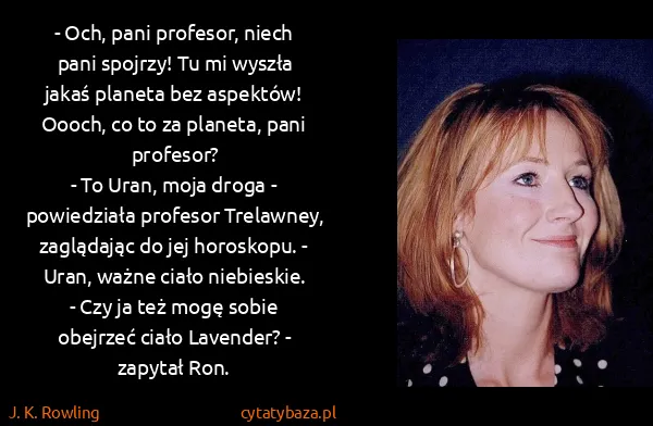 J. K. Rowling: - Och, pani profesor, niech pani spojrzy! Tu mi wyszła...
