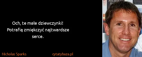 Nicholas Sparks: Och, te małe dziewczynki! Potrafią zmiękczyć najtwardsze...