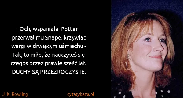 J. K. Rowling: - Och, wspaniale, Potter - przerwał mu Snape, krzywiąc...
