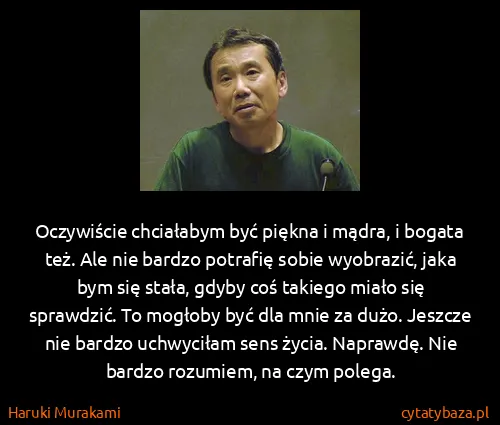 Haruki Murakami: Oczywiście chciałabym być piękna i mądra, i bogata też.... Haruki Murakami: Oczywiście chciałabym być piękna i mądra, i bogata też....
