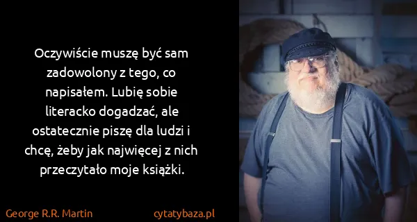 George R.R. Martin: Oczywiście muszę być sam zadowolony z tego, co...