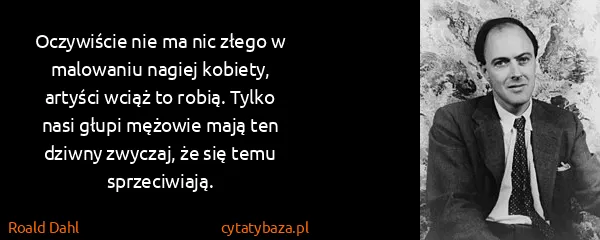 Roald Dahl: Oczywiście nie ma nic złego w malowaniu nagiej kobiety,...